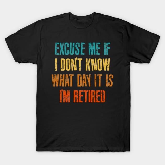 Excuse me if i don't know what day it is i'm retired T-Shirt by RinlieyDya